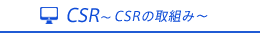 CSR潤ｵCSRの取り組みー潤ｵ